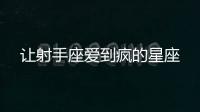 讓射手座愛到瘋的星座