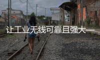 讓工業無線可靠且強大——“五步”選擇合適的“天線”