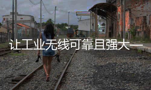 讓工業無線可靠且強大——“五步”選擇合適的“天線”