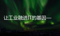 讓工業融進IT的基因——工業互聯網真的要來了？