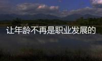 讓年齡不再是職業(yè)發(fā)展的“藩籬”