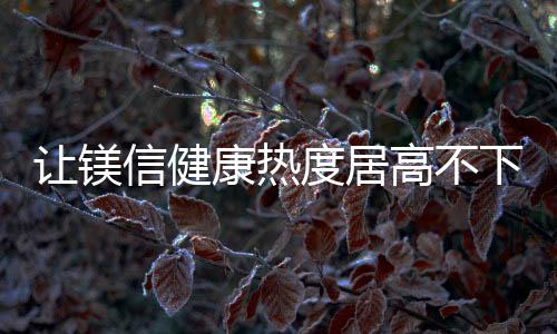 讓鎂信健康熱度居高不下
