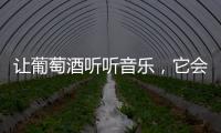 讓葡萄酒聽聽音樂，它會變得更迷人？