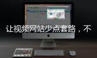 讓視頻網站少點套路，不能只靠用戶吐槽