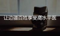 讓邊疆百姓享受高水平醫(yī)療服務(wù)