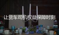 讓貨車司機(jī)權(quán)益保障時(shí)刻在線