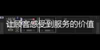 讓顧客感受到服務的價值！