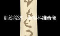 訓(xùn)練綜述：斯坦科維奇隨隊(duì)訓(xùn)練