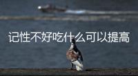 記性不好吃什么可以提高記憶力？