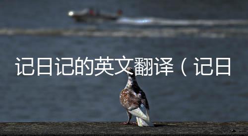記日記的英文翻譯（記日記的英文）