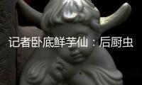 記者臥底鮮芋仙：后廚蟲子自由飛翔，食材放在垃圾桶上
