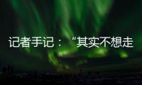 記者手記：“其實不想走，其實我想留”