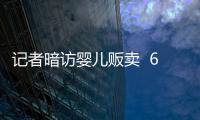 記者暗訪嬰兒販賣  6萬一個