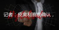 記者：皮奧利賽前確認，布羅佐維奇因傷缺席下周亞冠