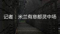 記者：米蘭有意都靈中場里奇，因要價較高更傾向在下賽季引進球員