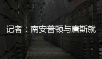 記者：南安普頓與唐斯就個人條款達成一致，仍在與西漢姆談判