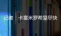 記者：卡塞米羅希望盡快離開曼聯，利雅得勝利對他很感興趣