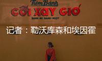 記者：勒沃庫森和埃因霍溫正式談科瓦爾，球員想去埃因霍溫