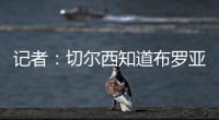 記者：切爾西知道布羅亞有很多追求者，但沒有報價達到5000萬英鎊