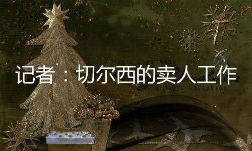 記者：切爾西的賣(mài)人工作還很繁重，預(yù)計(jì)要再送走15名球員