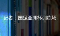 記者：國(guó)足亞洲杯訓(xùn)練場(chǎng)也是阿根廷隊(duì)2022年世界杯大本營(yíng)場(chǎng)地