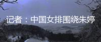 記者：中國女排圍繞朱婷到底發(fā)生什么？蔡斌臨場用人出于什么目的