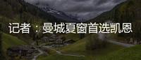 記者：曼城夏窗首選凱恩而非哈蘭德 原因出在瓜帥