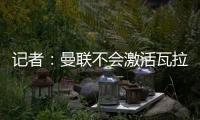 記者：曼聯不會激活瓦拉內續約選項，吉達聯合和利雅得勝利有意