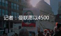 記者：曼聯(lián)愿以4500至5000萬(wàn)鎊價(jià)格將桑喬出售，可租借+買斷