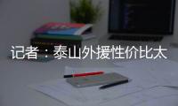 記者：泰山外援性價比太高 中超俱樂部就是拼外援質量