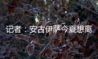 記者：安古伊薩今夏想離開那不勒斯，幾支英超球隊&摩納哥感興趣