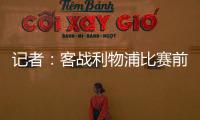 記者：客戰利物浦比賽前，恩昆庫已經恢復完整訓練