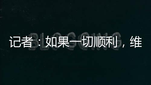 記者：如果一切順利，維爾納預計將在明天前往倫敦加盟熱刺
