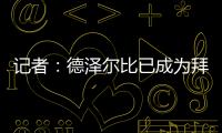 記者：德澤爾比已成為拜仁新帥主要候選人，拜仁高層很欣賞他