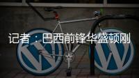 記者：巴西前鋒華盛頓剛剛和切爾西簽約了，官宣在即