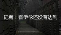 記者：霍伊倫還沒有達到比賽狀態
