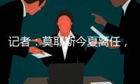 記者：莫耶斯今夏離任，西漢姆聯已與洛佩特吉談好細節
