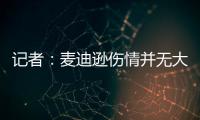 記者：麥迪遜傷情并無大礙，甚至能出戰下場比賽