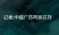 記者:中超廣蘇兩賽區存被調整可能 青島正籌備或接替廣州