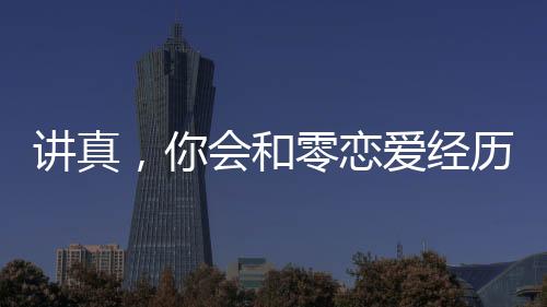 講真，你會(huì)和零戀愛(ài)經(jīng)歷的人談婚論嫁嗎？