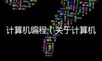 計算機編程（關(guān)于計算機編程的基本情況說明介紹）