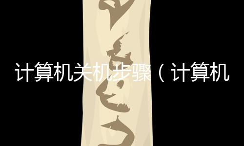 計算機(jī)關(guān)機(jī)步驟（計算機(jī)關(guān)機(jī)慢、卡頓）