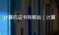 計(jì)算機(jī)證書有哪些（計(jì)算機(jī)證書）