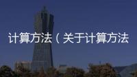 計算方法（關于計算方法的基本情況說明介紹）