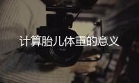 計(jì)算胎兒體重的意義