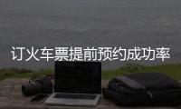 訂火車票提前預約成功率高嗎（訂火車票提前幾天）
