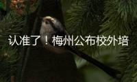 認準了！梅州公布校外培訓機構“白名單”