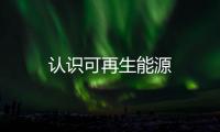 認(rèn)識(shí)可再生能源