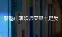 裴魁山演妖師笑果十足反轉(zhuǎn)驚人