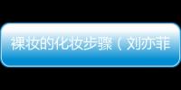 裸妝的化妝步驟（劉亦菲清新裸妝化妝步驟）